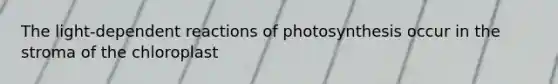 The light-dependent reactions of photosynthesis occur in the stroma of the chloroplast