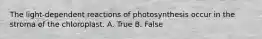 The light-dependent reactions of photosynthesis occur in the stroma of the chloroplast. A. True B. False