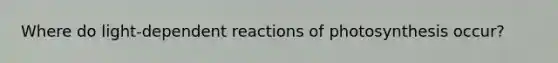 Where do light-dependent reactions of photosynthesis occur?
