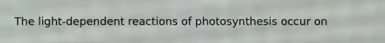 The light-dependent reactions of photosynthesis occur on