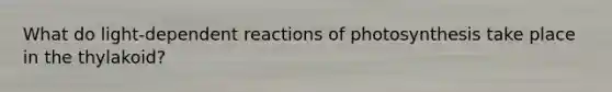 What do light-dependent reactions of photosynthesis take place in the thylakoid?
