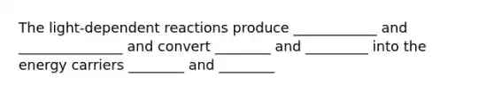 The light-dependent reactions produce ____________ and _______________ and convert ________ and _________ into the energy carriers ________ and ________