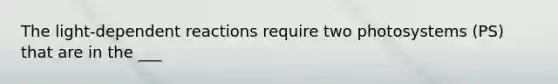 The light-dependent reactions require two photosystems (PS) that are in the ___