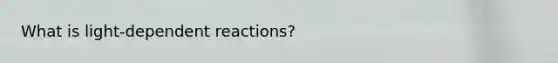 What is light-dependent reactions?