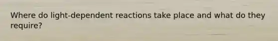 Where do light-dependent reactions take place and what do they require?