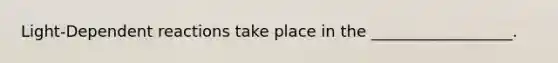 Light-Dependent reactions take place in the __________________.
