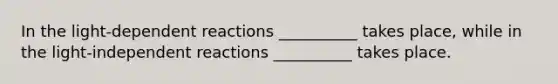 In the light-dependent reactions __________ takes place, while in the light-independent reactions __________ takes place.