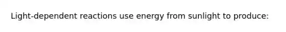 Light-dependent reactions use energy from sunlight to produce: