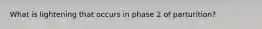 What is lightening that occurs in phase 2 of parturition?
