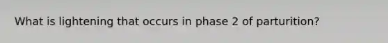 What is lightening that occurs in phase 2 of parturition?