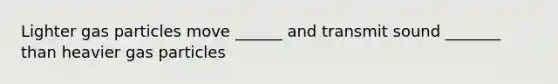 Lighter gas particles move ______ and transmit sound _______ than heavier gas particles