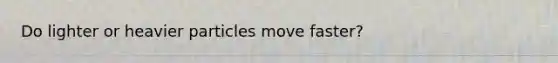Do lighter or heavier particles move faster?