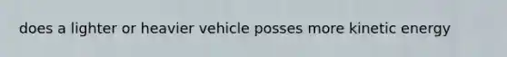 does a lighter or heavier vehicle posses more kinetic energy