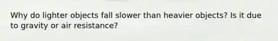 Why do lighter objects fall slower than heavier objects? Is it due to gravity or air resistance?