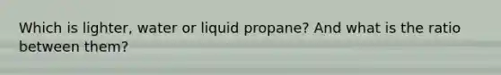 Which is lighter, water or liquid propane? And what is the ratio between them?