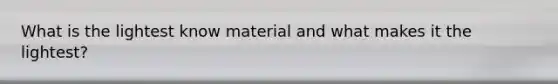 What is the lightest know material and what makes it the lightest?