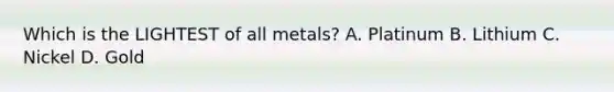 Which is the LIGHTEST of all metals? A. Platinum B. Lithium C. Nickel D. Gold