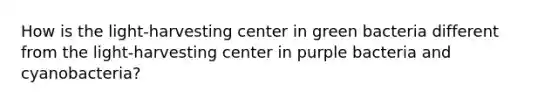 How is the light-harvesting center in green bacteria different from the light-harvesting center in purple bacteria and cyanobacteria?