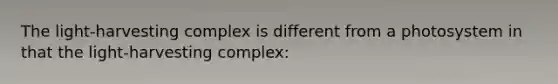 The light-harvesting complex is different from a photosystem in that the light-harvesting complex: