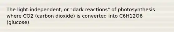 The light-independent, or "dark reactions" of photosynthesis where CO2 (carbon dioxide) is converted into C6H12O6 (glucose).