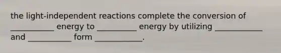 the light-independent reactions complete the conversion of ___________ energy to __________ energy by utilizing ____________ and ___________ form ____________.