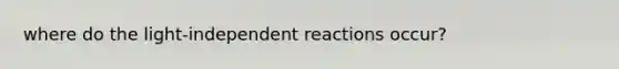 where do the light-independent reactions occur?