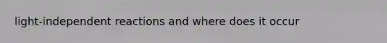 light-independent reactions and where does it occur