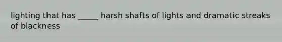 lighting that has _____ harsh shafts of lights and dramatic streaks of blackness