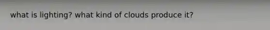 what is lighting? what kind of clouds produce it?