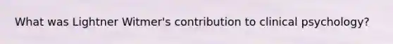 What was Lightner Witmer's contribution to clinical psychology?