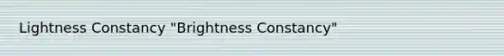 Lightness Constancy "Brightness Constancy"