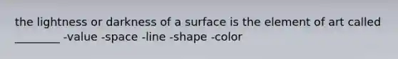 the lightness or darkness of a surface is the element of art called ________ -value -space -line -shape -color