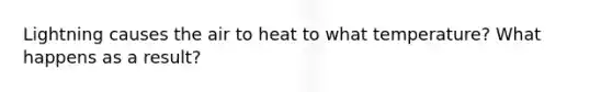 Lightning causes the air to heat to what temperature? What happens as a result?