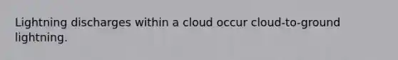 Lightning discharges within a cloud occur cloud-to-ground lightning.