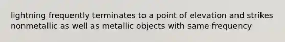 lightning frequently terminates to a point of elevation and strikes nonmetallic as well as metallic objects with same frequency