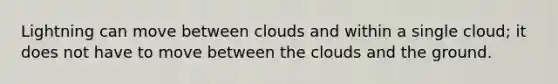 Lightning can move between clouds and within a single cloud; it does not have to move between the clouds and the ground.