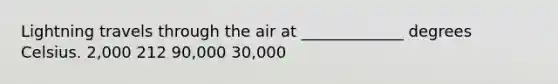 Lightning travels through the air at _____________ degrees Celsius. 2,000 212 90,000 30,000