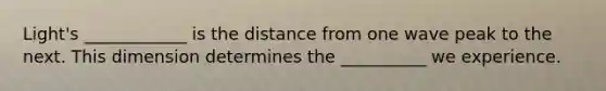 Light's ____________ is the distance from one wave peak to the next. This dimension determines the __________ we experience.