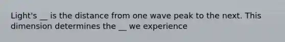 Light's __ is the distance from one wave peak to the next. This dimension determines the __ we experience