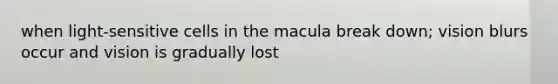 when light-sensitive cells in the macula break down; vision blurs occur and vision is gradually lost