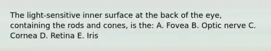 The light-sensitive inner surface at the back of the eye, containing the rods and cones, is the: A. Fovea B. Optic nerve C. Cornea D. Retina E. Iris