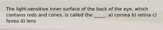 The light-sensitive inner surface of the back of the eye, which contains rods and cones, is called the _____. a) cornea b) retina c) fovea d) lens