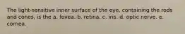 The light-sensitive inner surface of the eye, containing the rods and cones, is the a. fovea. b. retina. c. iris. d. optic nerve. e. cornea.