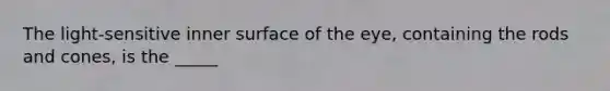 The light-sensitive inner surface of the eye, containing the rods and cones, is the _____