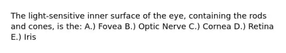 The light-sensitive inner surface of the eye, containing the rods and cones, is the: A.) Fovea B.) Optic Nerve C.) Cornea D.) Retina E.) Iris