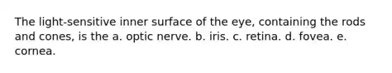 The light-sensitive inner surface of the eye, containing the rods and cones, is the a. optic nerve. b. iris. c. retina. d. fovea. e. cornea.