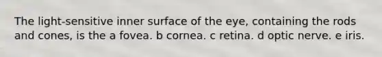 The light-sensitive inner surface of the eye, containing the rods and cones, is the a fovea. b cornea. c retina. d optic nerve. e iris.