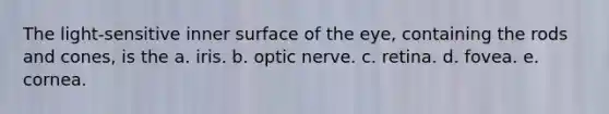 The light-sensitive inner surface of the eye, containing the rods and cones, is the a. iris. b. optic nerve. c. retina. d. fovea. e. cornea.