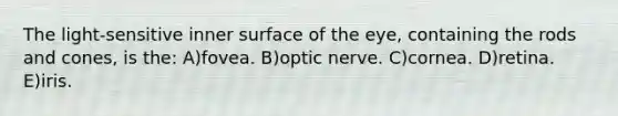 The light-sensitive inner surface of the eye, containing the rods and cones, is the: A)fovea. B)optic nerve. C)cornea. D)retina. E)iris.