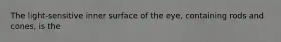 The light-sensitive inner surface of the eye, containing rods and cones, is the